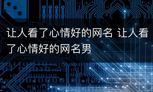 让人看了心情好的网名 让人看了心情好的网名男