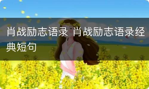 肖战励志语录 肖战励志语录经典短句
