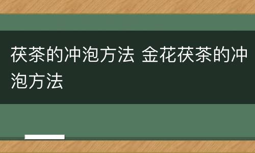 茯茶的冲泡方法 金花茯茶的冲泡方法