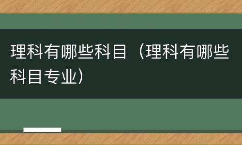 理科有哪些科目（理科有哪些科目专业）