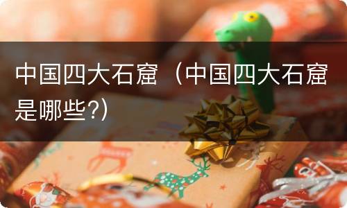 中国四大石窟（中国四大石窟是哪些?）