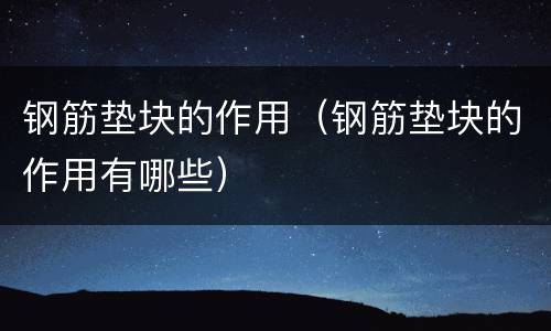 钢筋垫块的作用（钢筋垫块的作用有哪些）
