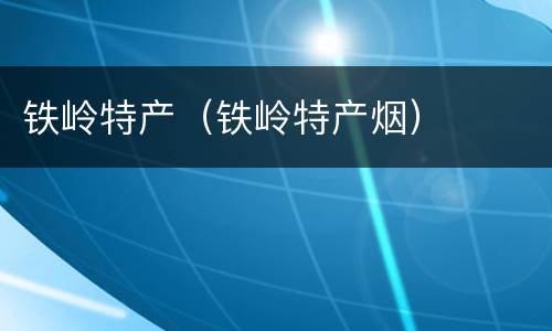 铁岭特产（铁岭特产烟）