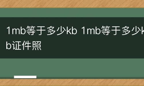 1mb等于多少kb 1mb等于多少kb证件照