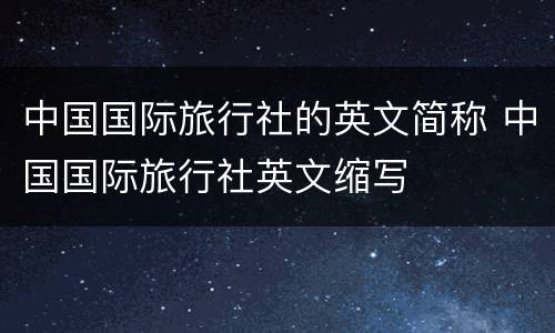 中国国际旅行社的英文简称 中国国际旅行社英文缩写