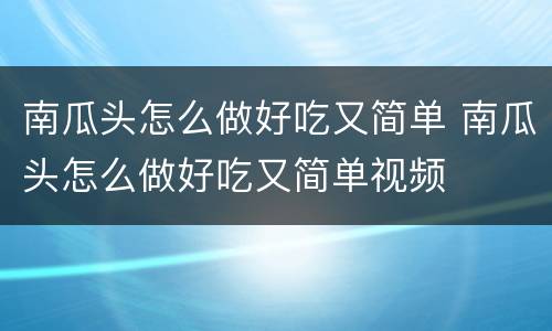 南瓜头怎么做好吃又简单 南瓜头怎么做好吃又简单视频