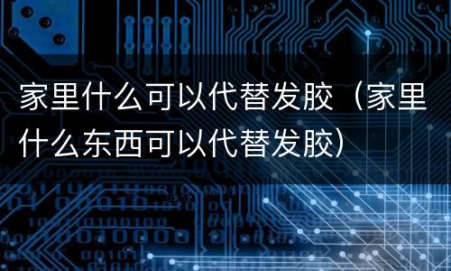 家里什么可以代替发胶（家里什么东西可以代替发胶）