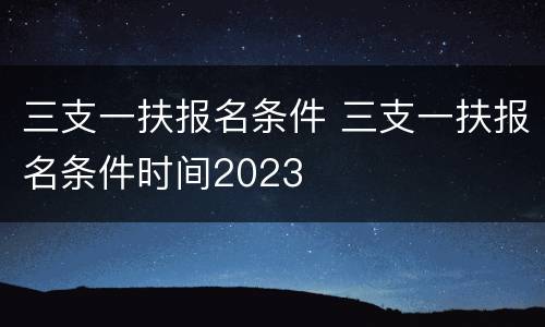 三支一扶报名条件 三支一扶报名条件时间2023