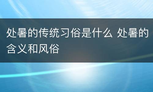 处暑的传统习俗是什么 处暑的含义和风俗
