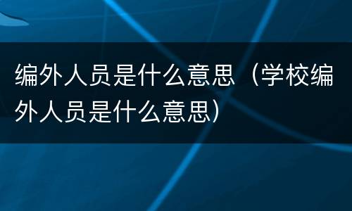 编外人员是什么意思（学校编外人员是什么意思）