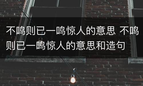 不鸣则已一鸣惊人的意思 不鸣则已一鸣惊人的意思和造句