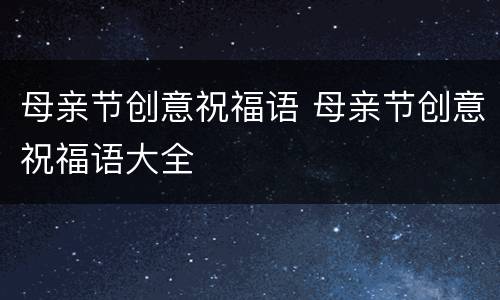 母亲节创意祝福语 母亲节创意祝福语大全
