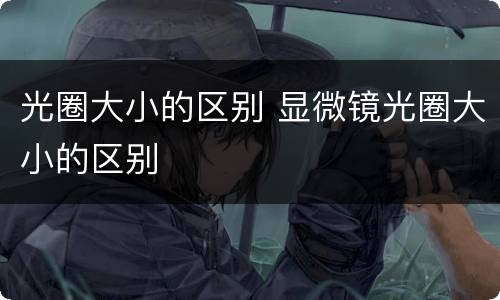 光圈大小的区别 显微镜光圈大小的区别