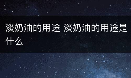 淡奶油的用途 淡奶油的用途是什么