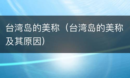 台湾岛的美称（台湾岛的美称及其原因）