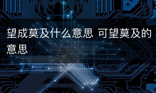 望成莫及什么意思 可望莫及的意思