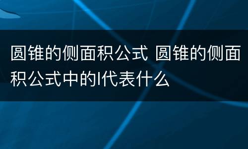 圆锥的侧面积公式 圆锥的侧面积公式中的l代表什么