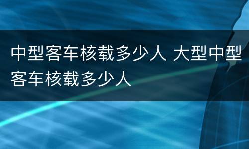 中型客车核载多少人 大型中型客车核载多少人