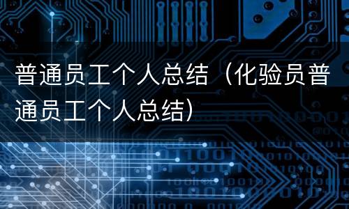 普通员工个人总结（化验员普通员工个人总结）