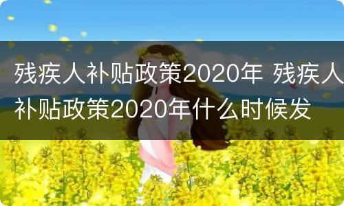 残疾人补贴政策2020年 残疾人补贴政策2020年什么时候发