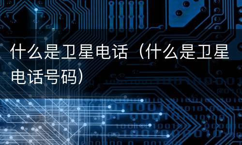 什么是卫星电话（什么是卫星电话号码）