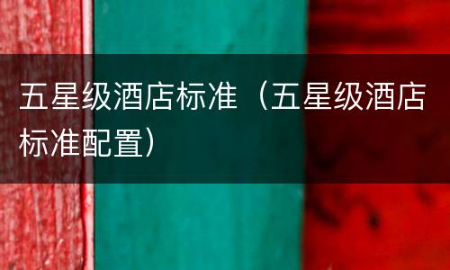 五星级酒店标准（五星级酒店标准配置）