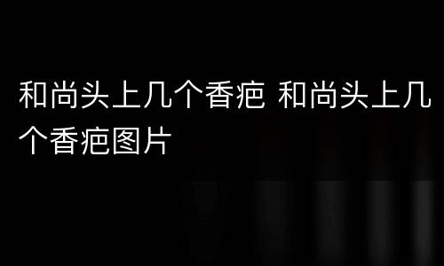 和尚头上几个香疤 和尚头上几个香疤图片