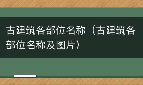 古建筑各部位名称（古建筑各部位名称及图片）
