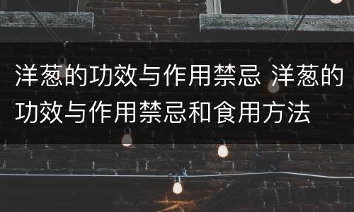 洋葱的功效与作用禁忌 洋葱的功效与作用禁忌和食用方法