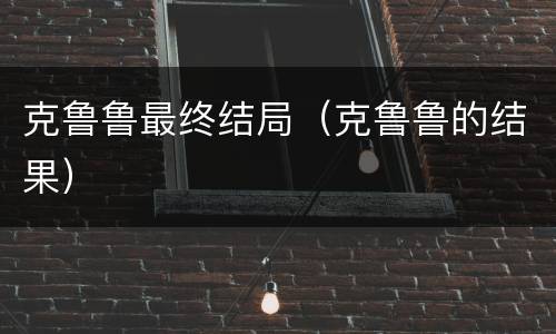 克鲁鲁最终结局（克鲁鲁的结果）