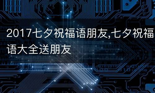 2017七夕祝福语朋友,七夕祝福语大全送朋友