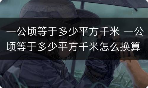 一公顷等于多少平方千米 一公顷等于多少平方千米怎么换算