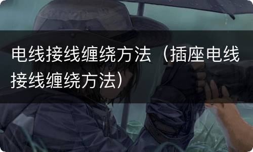 电线接线缠绕方法（插座电线接线缠绕方法）