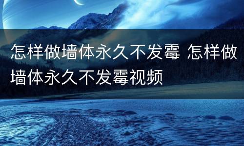 怎样做墙体永久不发霉 怎样做墙体永久不发霉视频
