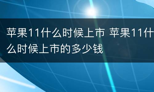 苹果11什么时候上市 苹果11什么时候上市的多少钱