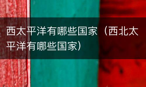 西太平洋有哪些国家（西北太平洋有哪些国家）