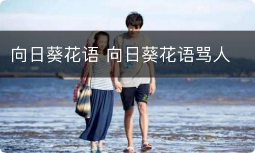 向日葵花语 向日葵花语骂人