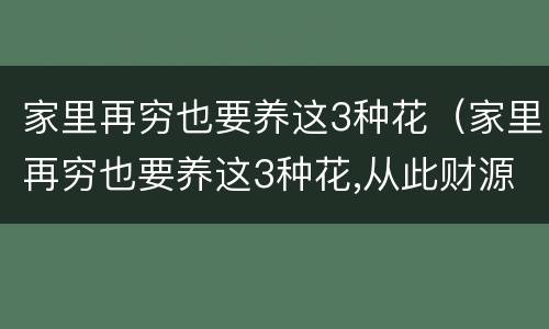 家里再穷也要养这3种花（家里再穷也要养这3种花,从此财源广进!）