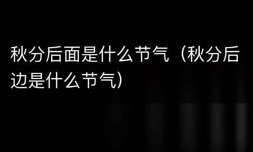 秋分后面是什么节气（秋分后边是什么节气）