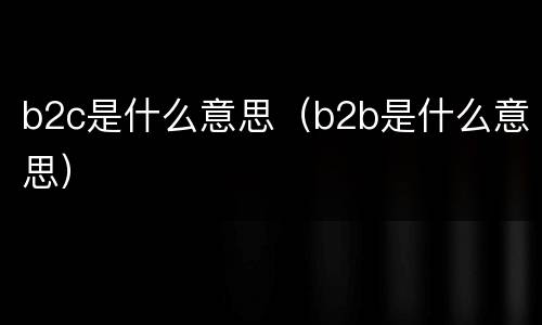b2c是什么意思（b2b是什么意思）