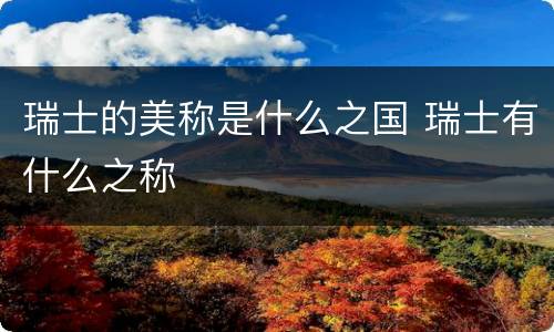 瑞士的美称是什么之国 瑞士有什么之称