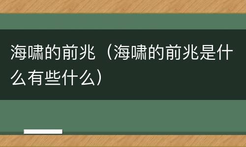 海啸的前兆（海啸的前兆是什么有些什么）