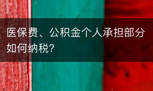 医保费、公积金个人承担部分如何纳税？