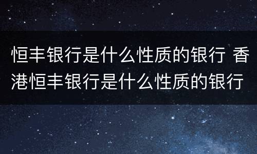 恒丰银行是什么性质的银行 香港恒丰银行是什么性质的银行