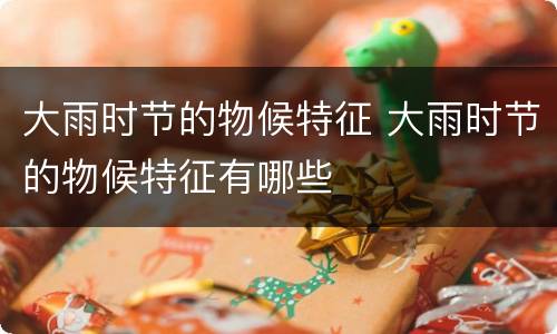 大雨时节的物候特征 大雨时节的物候特征有哪些