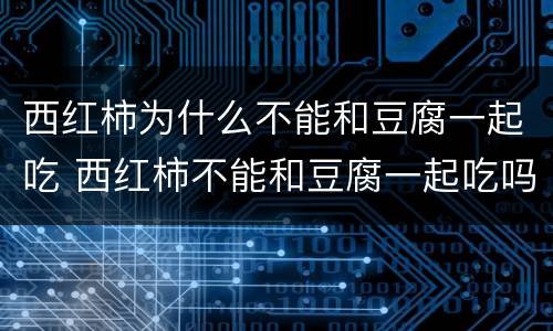 西红柿为什么不能和豆腐一起吃 西红柿不能和豆腐一起吃吗