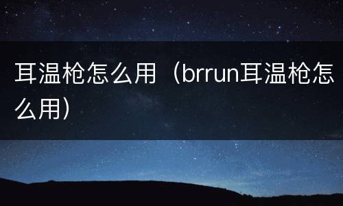 耳温枪怎么用（brrun耳温枪怎么用）