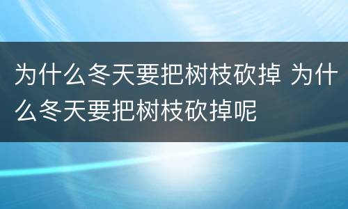 为什么冬天要把树枝砍掉 为什么冬天要把树枝砍掉呢
