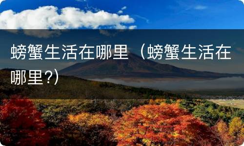 螃蟹生活在哪里（螃蟹生活在哪里?）