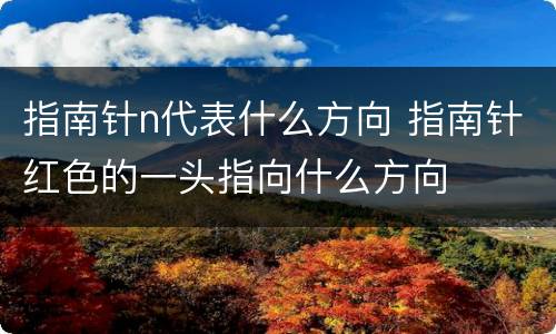 指南针n代表什么方向 指南针红色的一头指向什么方向